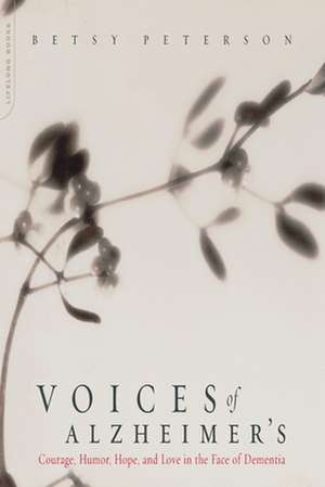 Voices Of Alzheimer's: Courage, Humor, Hope, And Love In The Face Of Dementia de Elisabeth Peterson