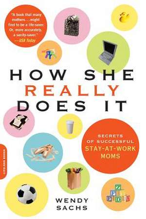 How She Really Does It: Secrets of Successful Stay-at-Work Moms de Wendy Sachs