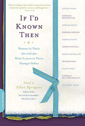 If I'd Known Then: Women in Their 20s and 30s Write Letters to Their Younger Selves de Ellyn Spragins