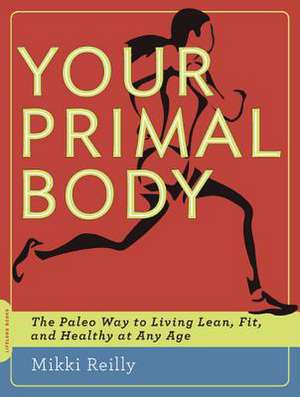 Your Primal Body: The Paleo Way to Living Lean, Fit, and Healthy at Any Age de Mikki Reilly