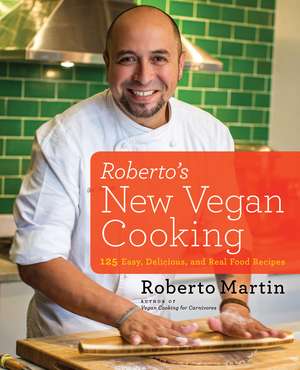 Roberto's New Vegan Cooking: 125 Easy, Delicious, Real Food Recipes de Roberto Martin