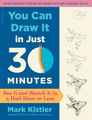 You Can Draw It in Just 30 Minutes: See It and Sketch It in a Half-Hour or Less de Mark Kistler