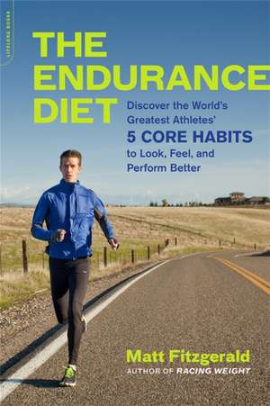 The Endurance Diet: Discover the 5 Core Habits of the Worlds Greatest Athletes to Look, Feel, and Perform Better de Matt Fitzgerald