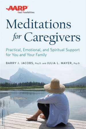 AARP Meditations for Caregivers: Practical, Emotional, and Spiritual Support for You and Your Family de Barry J. Jacobs