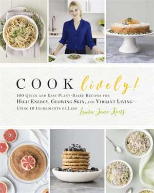 Cook Lively!: 100 Quick and Easy Plant-Based Recipes for High Energy, Glowing Skin, and Vibrant LivingUsing 10 Ingredients or Less de Laura-Jane Koers