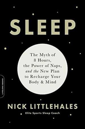 Sleep: The Myth of 8 Hours, the Power of Naps, and the New Plan to Recharge Your Body and Mind de Nick Littlehales