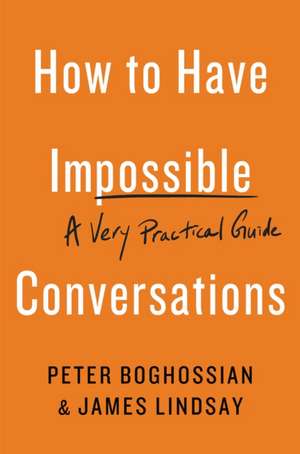 How to Have Impossible Conversations: A Very Practical Guide de Peter Boghossian