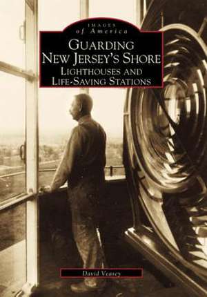 Guarding New Jersey's Shore: Lighthouses and Life-Saving Stations de Dwight A. Veasey