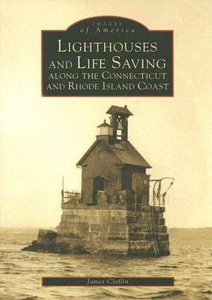 Lighthouses and Life Saving Along the Connecticut and Rhode Island Coast de James Clafin