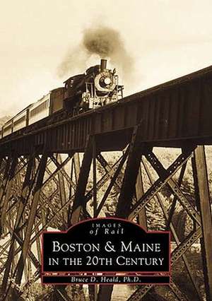 Boston & Maine in the 20th Century de Bruce D. Heald