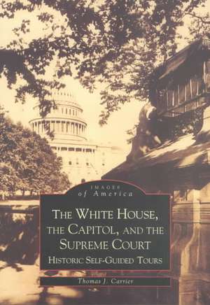 The White House, the Capitol and the Supreme Court: Historic Self-Guided Tours de Thomas J. Carrier