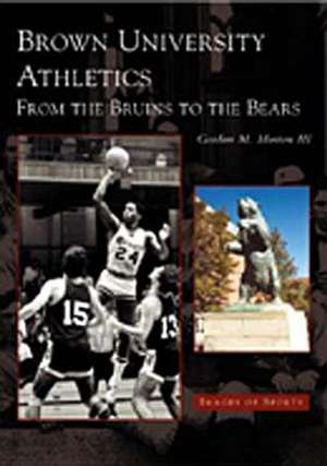 Brown University Athletics: From the Bruins to the Bears de III Morton, Gordon M.