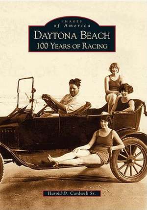 Daytona Beach: 100 Years of Racing de Harold D. Cardwell