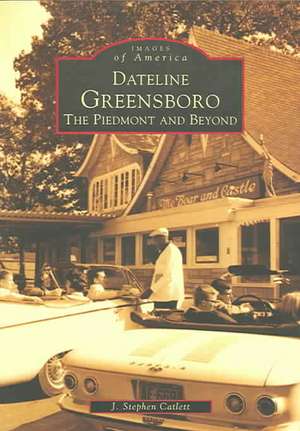 Dateline Greensboro: The Piedmont and Beyond de J. Stephen Catlett