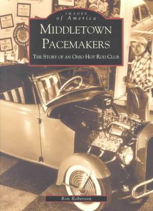 Middletown Pacemakers: The Story of an Ohio Hot Rod Club de Ron Roberson