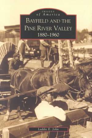 Bayfield and the Pine River Valley: 1860-1960 de John Laddie