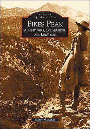 Pikes Peak: Adventurers, Communities and Lifestyles de Sherry Monahan