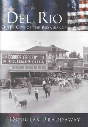 del Rio: Queen City of the Rio Grande de Douglas Braudaway