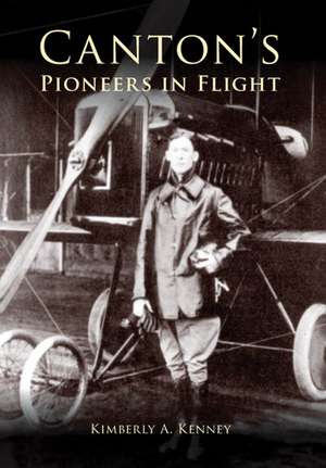 Canton's Pioneers in Flight de Kimberly A. Kenney