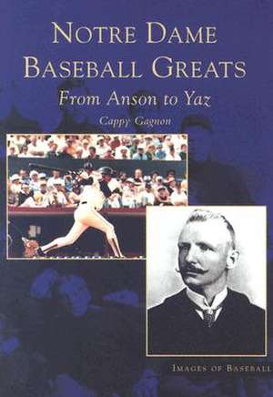 Notre Dame Baseball Greats: From Anson to Yaz de Cappy Gagnon