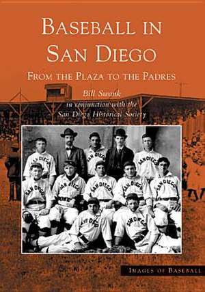 Baseball in San Diego: From the Plaza to the Padres de Bill Swank