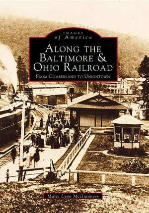 Along the Baltimore & Ohio Railroad: From Cumberland to Uniontown de Marci Lynn McGuinness