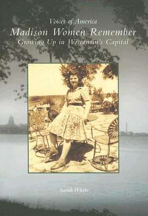 Madison Women Remember: Growing Up in Wisconsin's Capital de Sarah White