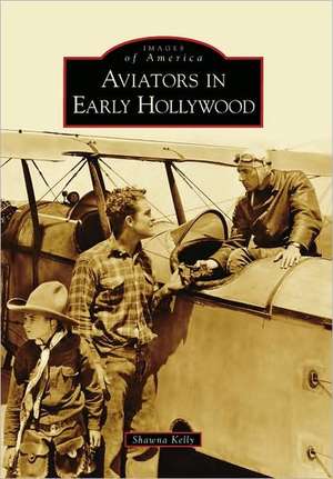 Aviators in Early Hollywood de Shawna Kelly