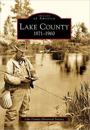 Lake County: 1871-1960 de Lake County Historical Society