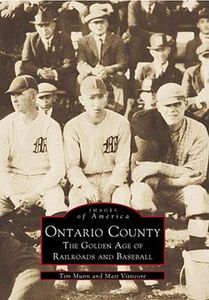 Ontario County: The Golden Age of Railroads and Baseball de Tim Munn