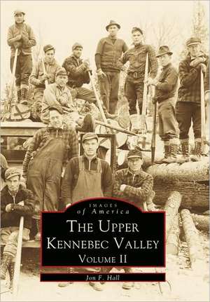 The Upper Kennebec Valley, Volume II de Jon F. Hall