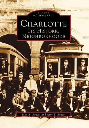 Charlotte: Its Historic Neighborhoods de John R. Rogers