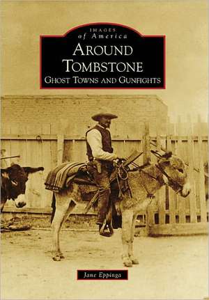 Around Tombstone: Ghost Towns and Gunfights de Jane Eppinga