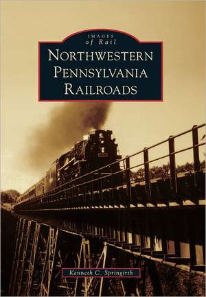 Northwestern Pennsylvania Railroads de Kenneth C. Springirth