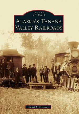 Alaska's Tanana Valley Railroads de Daniel L. Osborne