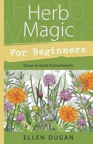 Herb Magic for Beginners: Down-To-Earth Enchantments de Ellen Dugan