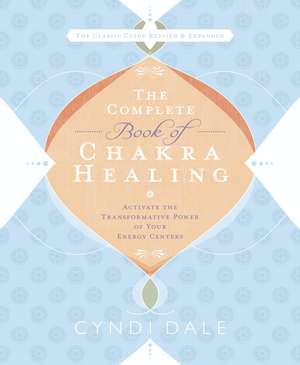 The Complete Book of Chakra Healing: Activate the Transformative Power of Your Energy Centers de Cyndi Dale