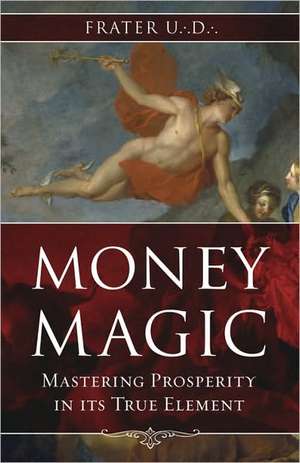 Money Magic: Mastering Prosperity in Its True Element de Frater U. D.