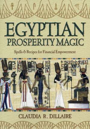 Egyptian Prosperity Magic: Spells & Recipes for Financial Empowerment de Claudia R. Dillaire