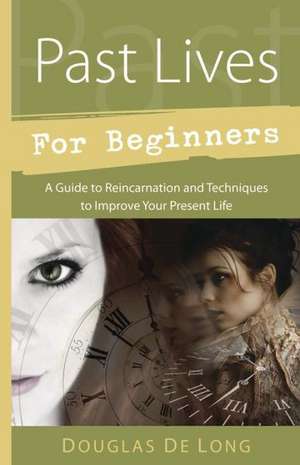 Past Lives for Beginners: A Guide to Reincarnation & Techniques to Improve Your Present Life de Douglas de Long