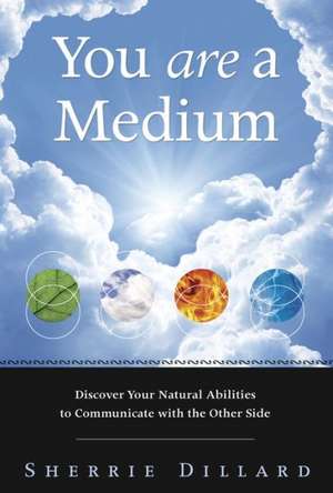 You Are a Medium: Discover Your Natural Abilities to Communicate with the Other Side de Sherrie Dillard