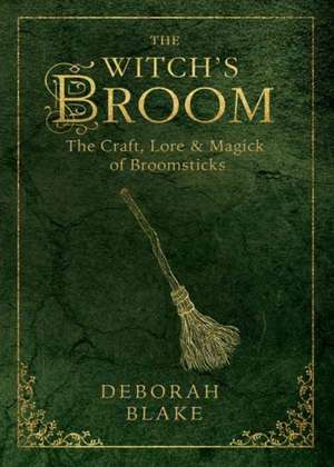 The Witch's Broom: The Craft, Lore & Magick of Broomsticks de Deborah Blake