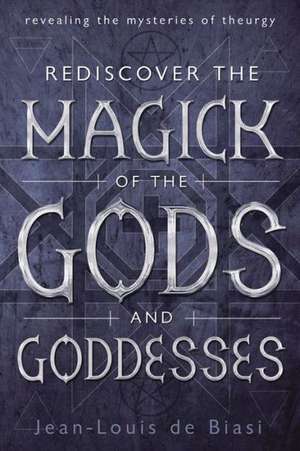 Rediscover the Magick of the Gods and Goddesses: Revealing the Mysteries of Theurgy de Jean-Louis De Biasi