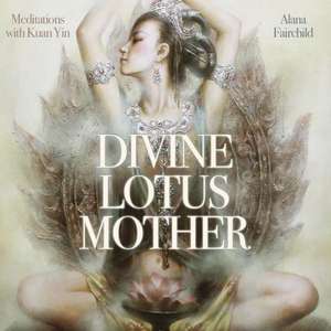 Divine Lotus Mother CD: Meditations with Kuan Yin de Alana Fairchild