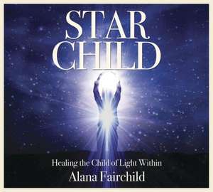 Star Child: Healing the Child of Light Within de Alana Fairchild