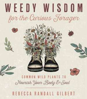 Weedy Wisdom for the Curious Forager de Rebecca Gilbert