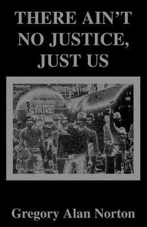 There Ain't No Justice, Just Us de Gregory A. Norton