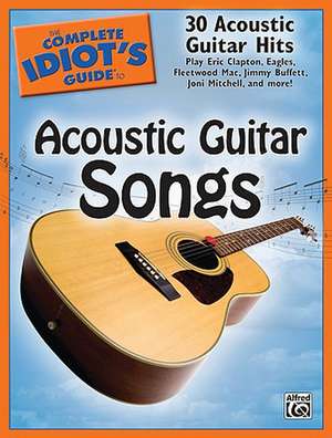 The Complete Idiot's Guide to Acoustic Guitar Songs: 30 Acoustic Guitar Hits de Alfred Music