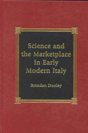 Science and the Marketplace in Early Modern Italy de Brendan Dooley