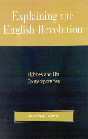 Explaining the English Revolution: Hobbes and His Contemporaries de Mark Stephen Jendrysik